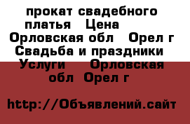 прокат свадебного платья › Цена ­ 900 - Орловская обл., Орел г. Свадьба и праздники » Услуги   . Орловская обл.,Орел г.